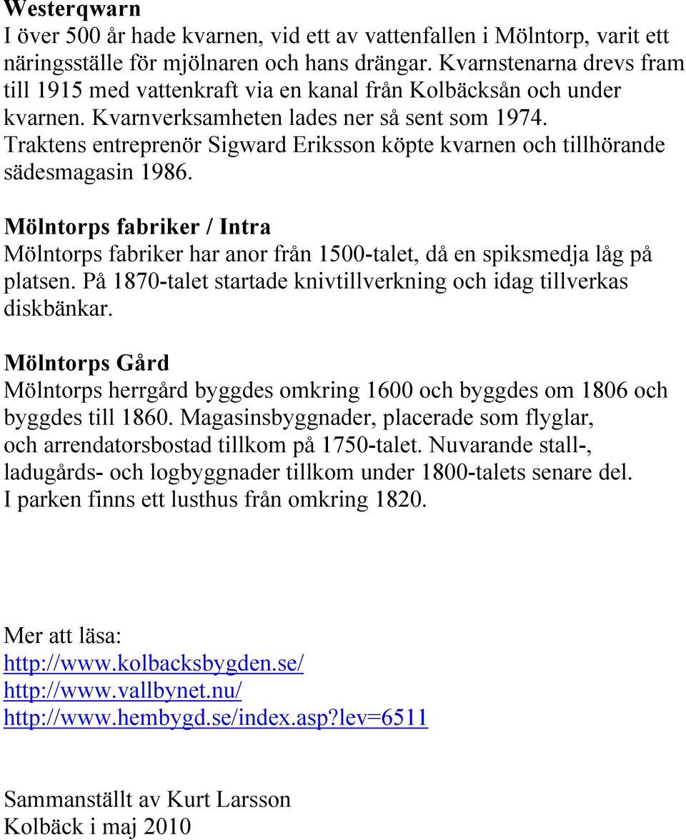 Traktens entreprenör Sigward Eriksson köpte kvarnen och tillhörande sädesmagasin 1986. Mölntorps fabriker / Intra Mölntorps fabriker har anor från 1500-talet, då en spiksmedja låg på platsen.