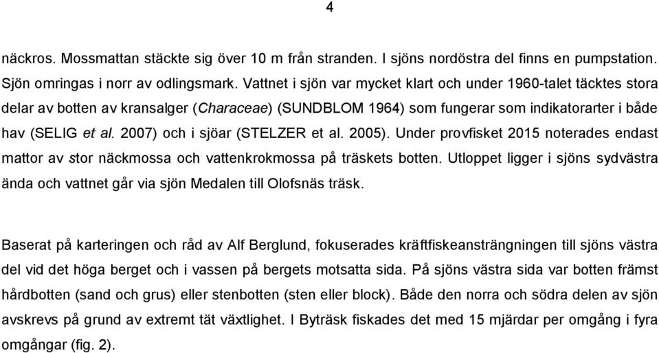 2007) och i sjöar (STELZER et al. 2005). Under provfisket 2015 noterades endast mattor av stor näckmossa och vattenkrokmossa på träskets botten.