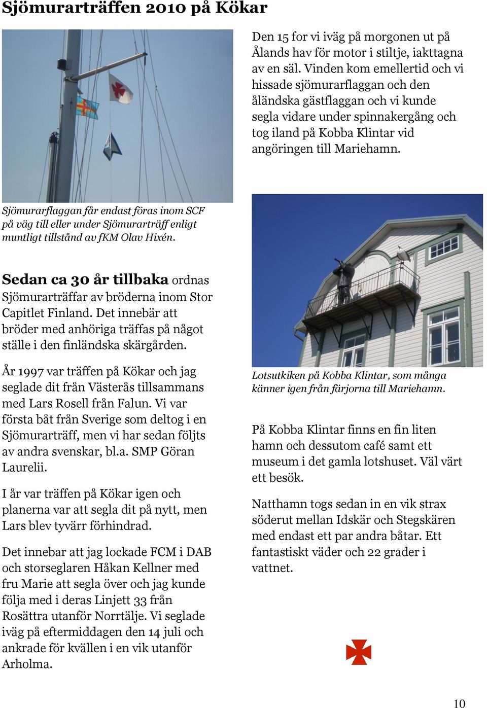 Sjömurarflaggan får endast föras inom SCF på väg till eller under Sjömurarträff enligt muntligt tillstånd av fkm Olav Hixén.
