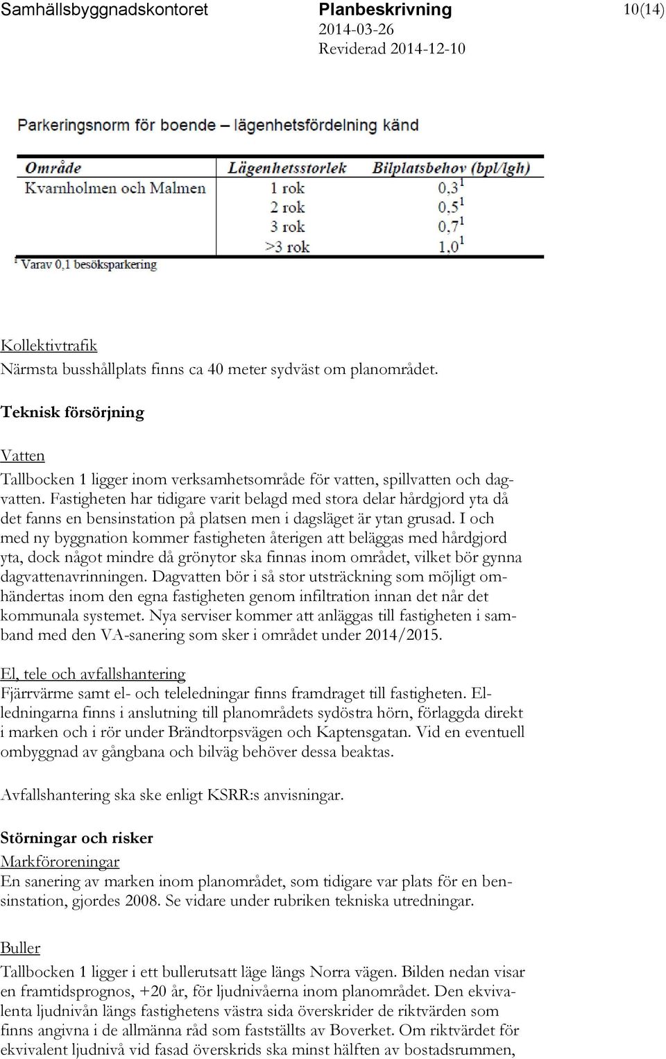 I och med ny byggnation kommer fastigheten återigen att beläggas med hårdgjord yta, dock något mindre då grönytor ska finnas inom området, vilket bör gynna dagvattenavrinningen.