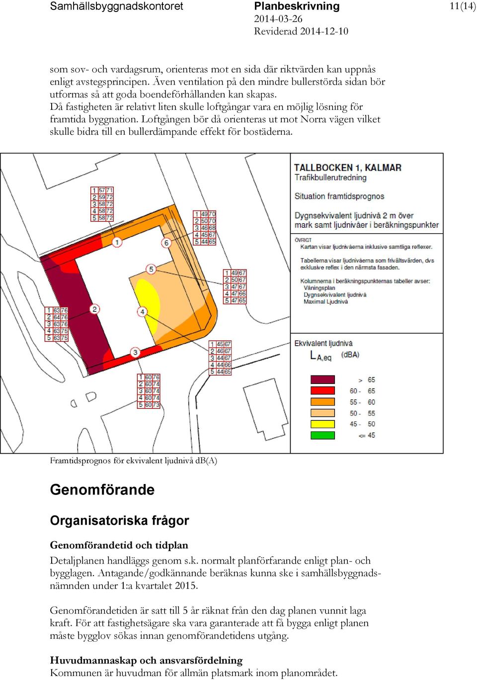 Då fastigheten är relativt liten skulle loftgångar vara en möjlig lösning för framtida byggnation.