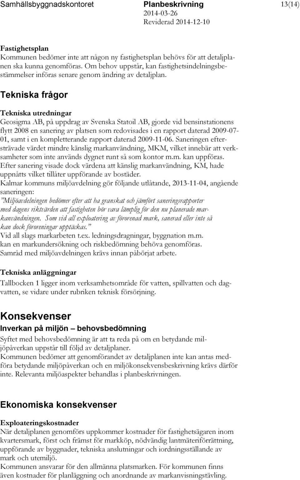 Tekniska frågor Tekniska utredningar Geosigma AB, på uppdrag av Svenska Statoil AB, gjorde vid bensinstationens flytt 2008 en sanering av platsen som redovisades i en rapport daterad 2009-07- 01,
