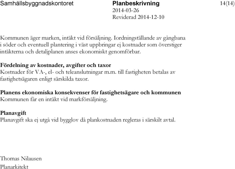 ekonomiskt genomförbar. Fördelning av kostnader, avgifter och taxor Kostnader för VA-, el- och teleanslutningar m.m. till fastigheten betalas av fastighetsägaren enligt särskilda taxor.