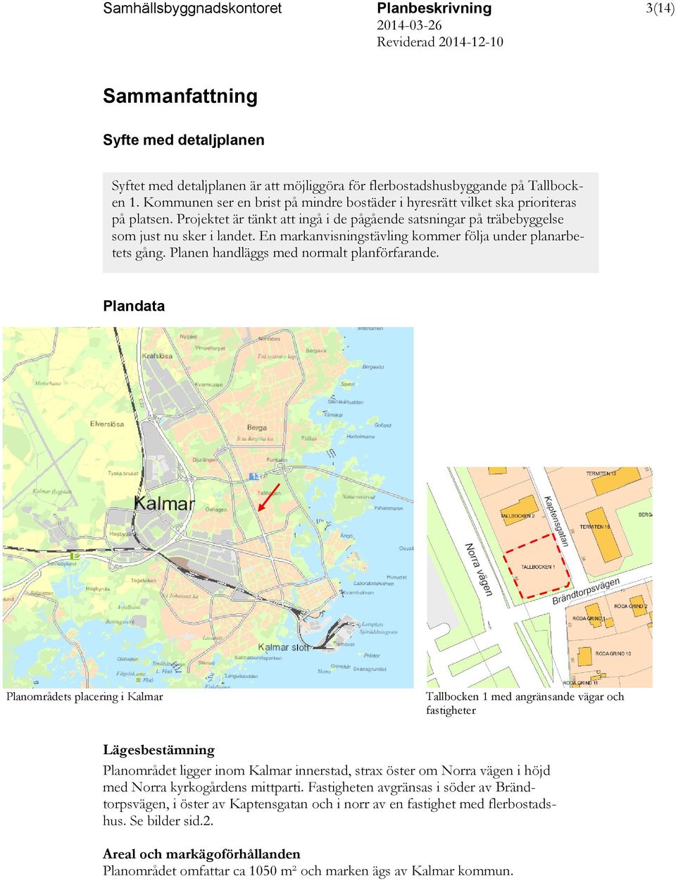 En markanvisningstävling kommer följa under planarbetets gång. Planen handläggs med normalt planförfarande.