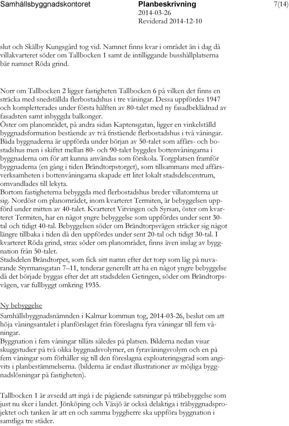 Dessa uppfördes 1947 och kompletterades under första hälften av 80-talet med ny fasadbeklädnad av fasadsten samt inbyggda balkonger.