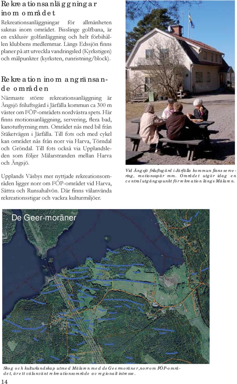 Rekreation inom angränsande områden Närmaste större rekreationsanläggning är Ängsjö friluftsgård i Järfälla kommun ca 300 m väster om FÖP-områdets nordvästra spets.