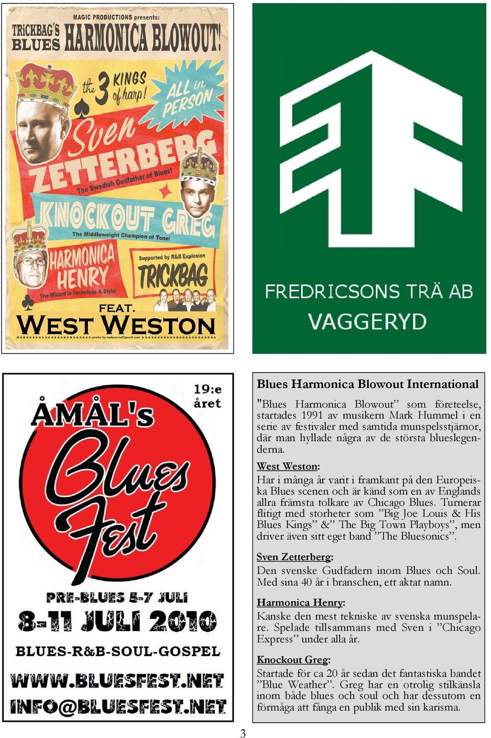 Turnerar flitigt med storheter som Big Joe Louis & His Blues Kings & The Big Town Playboys, men driver även sitt eget band The Bluesonics. Sven Zetterberg: Den svenske Gudfadern inom Blues och Soul.