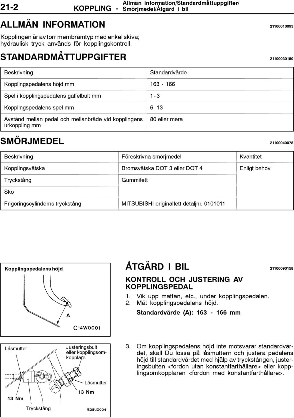 STANDARDMÅTTUPPGIFTER 000050 Beskrivning Standardvärde Kopplingspedalens höjd mm 6-66 Spel i kopplingspedalens gaffelbult mm - Kopplingspedalens spel mm 6- Avstånd mellan pedal och mellanbräde vid