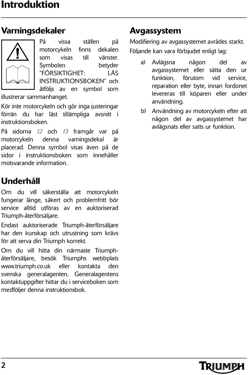 Denna symbol visas även på de sidor i instruktionsboken som innehåller motsvarande information. Avgassystem Modifiering av avgassystemet avrådes starkt.