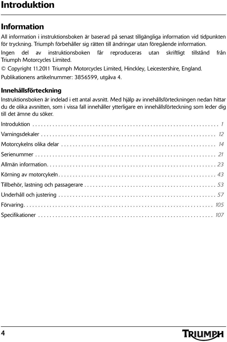 2011 Triumph Motorcycles Limited, Hinckley, Leicestershire, England. Publikationens artikelnummer: 3856599, utgåva 4. Innehållsförteckning Instruktionsboken är indelad i ett antal avsnitt.
