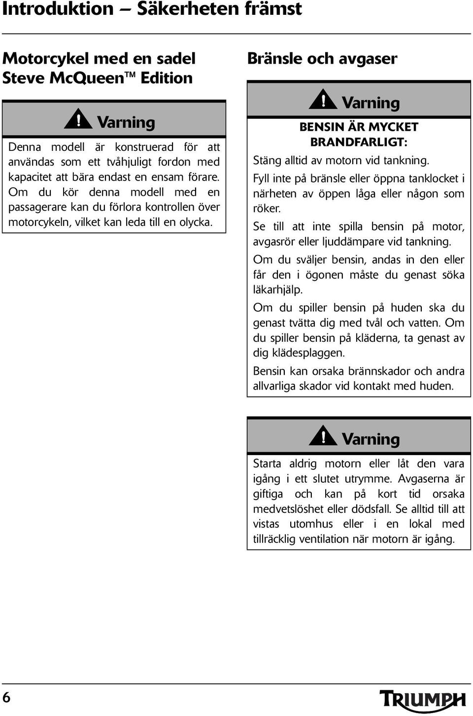 Bränsle och avgaser BENSIN ÄR MYCKET BRANDFARLIGT: Stäng alltid av motorn vid tankning. Fyll inte på bränsle eller öppna tanklocket i närheten av öppen låga eller någon som röker.