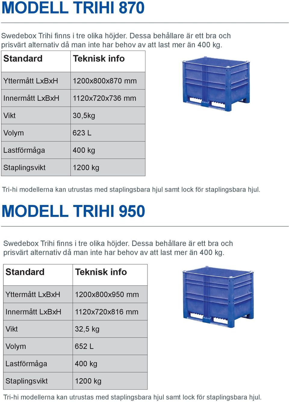 1200x800x870 mm 1120x720x736 mm 30,5kg 623 L 400 kg 1200 kg Tri-hi modellerna kan utrustas med staplingsbara hjul samt lock för staplingsbara hjul.