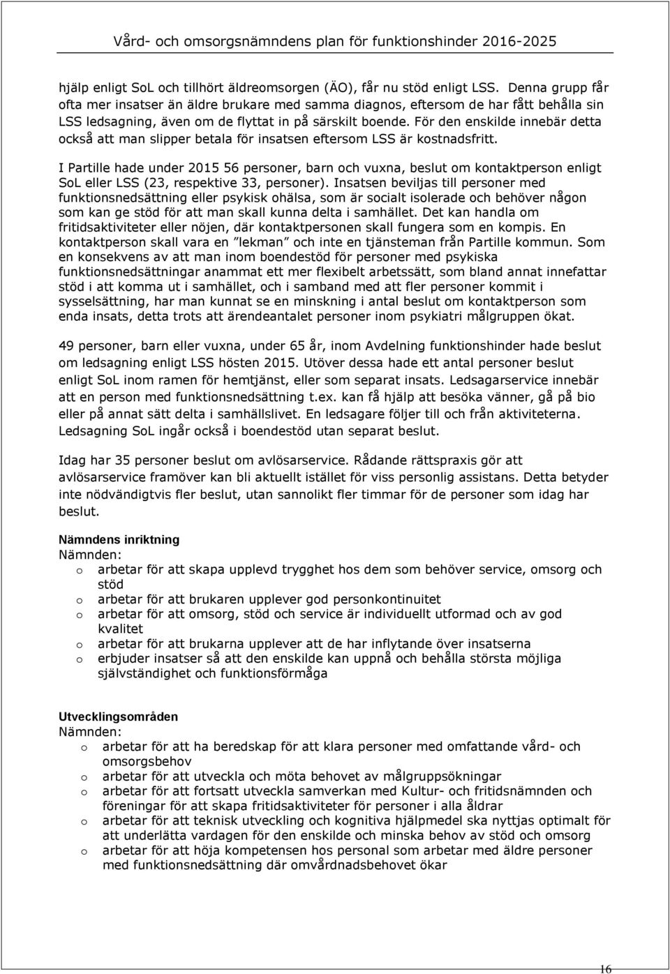 För den enskilde innebär detta ckså att man slipper betala för insatsen eftersm LSS är kstnadsfritt.