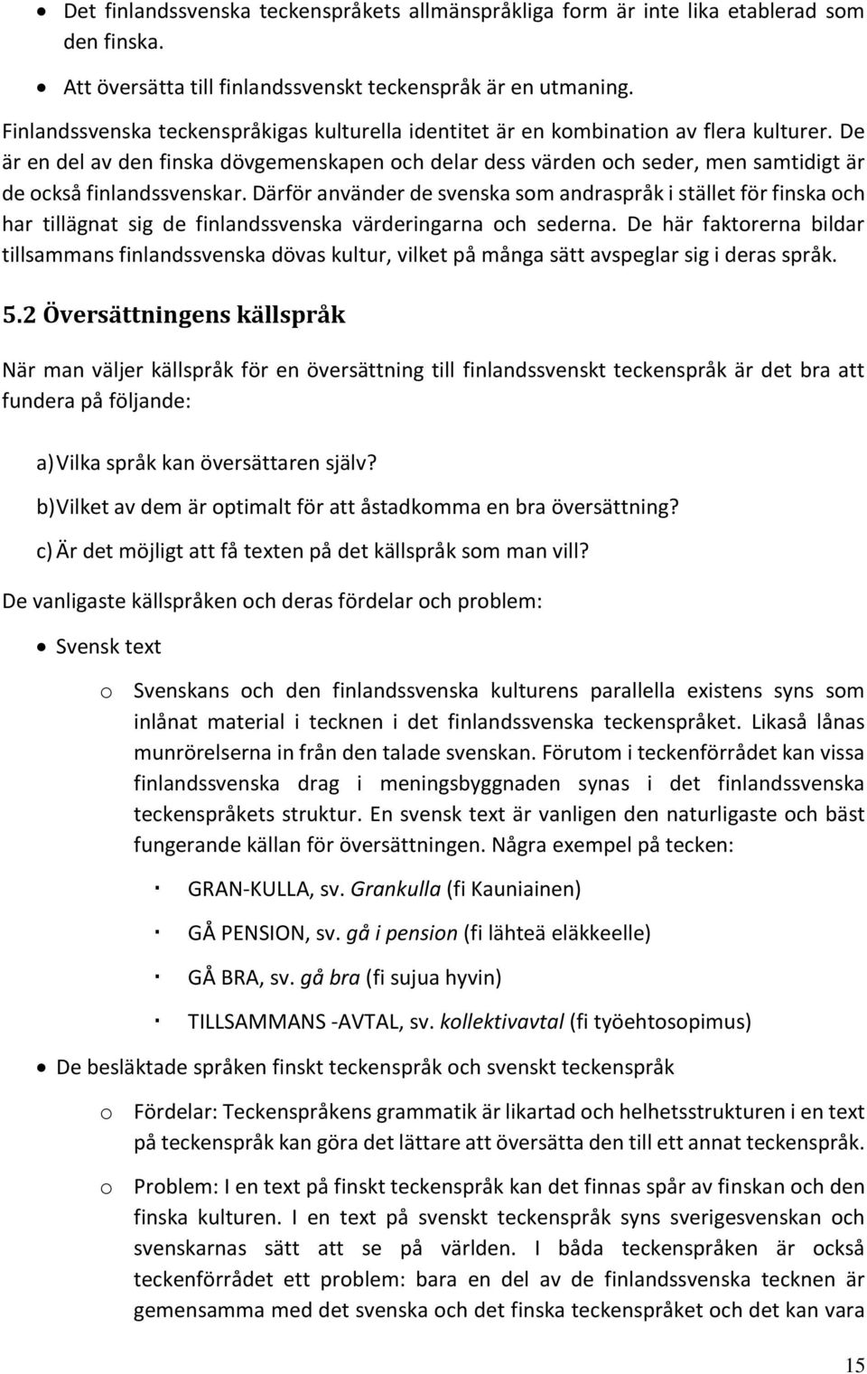 De är en del av den finska dövgemenskapen och delar dess värden och seder, men samtidigt är de också finlandssvenskar.