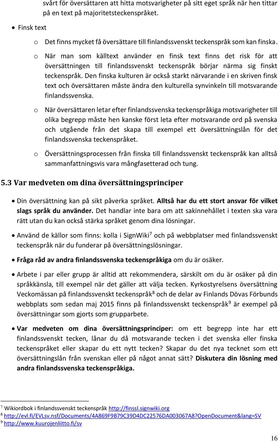 o När man som källtext använder en finsk text finns det risk för att översättningen till finlandssvenskt teckenspråk börjar närma sig finskt teckenspråk.