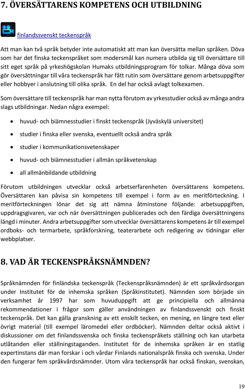 Många döva som gör översättningar till våra teckenspråk har fått rutin som översättare genom arbetsuppgifter eller hobbyer i anslutning till olika språk. En del har också avlagt tolkexamen.