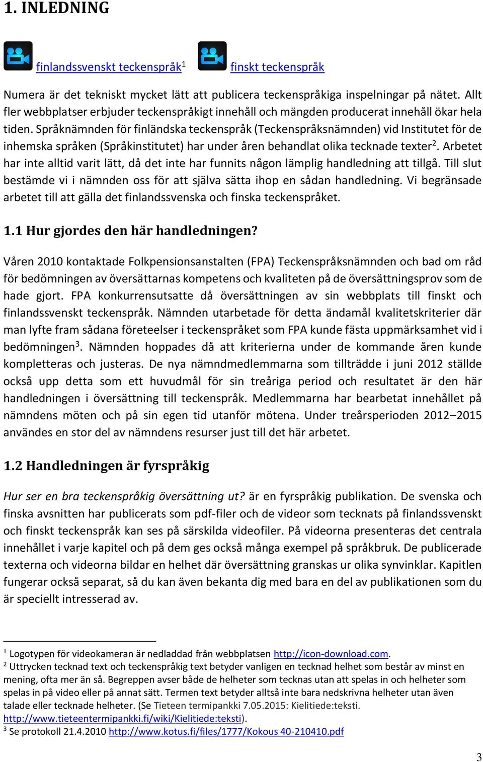 Språknämnden för finländska teckenspråk (Teckenspråksnämnden) vid Institutet för de inhemska språken (Språkinstitutet) har under åren behandlat olika tecknade texter 2.