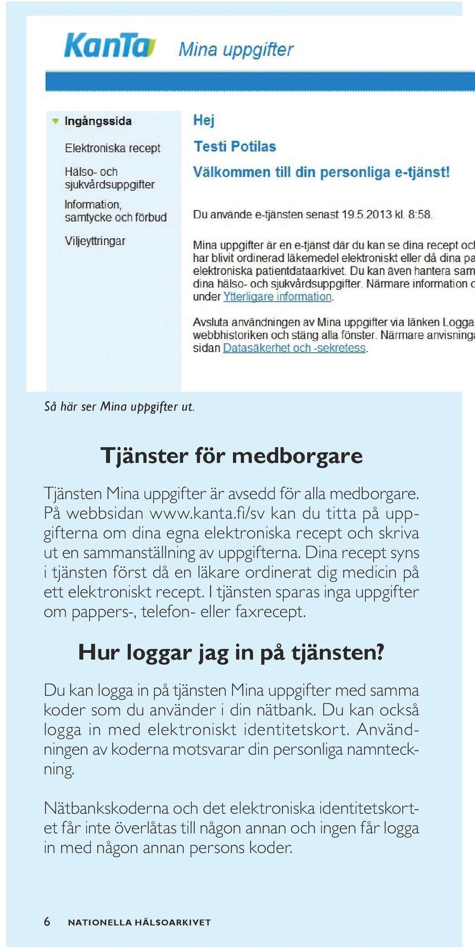 Dina recept syns i tjänsten först då en läkare ordinerat dig medicin på ett elektroniskt recept. I tjänsten sparas inga uppgifter om pappers-, telefon- eller faxrecept. Hur loggar jag in på tjänsten?