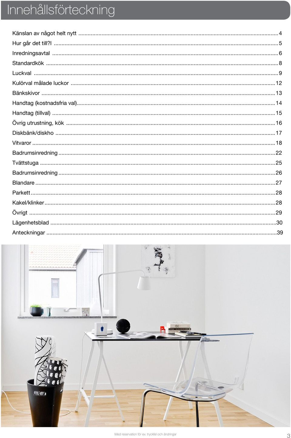 ..15 Övrig utrustning, kök...16 Diskbänk/diskho...17 Vitvaror...18 Badrumsinredning...22 Tvättstuga...25 Badrumsinredning.