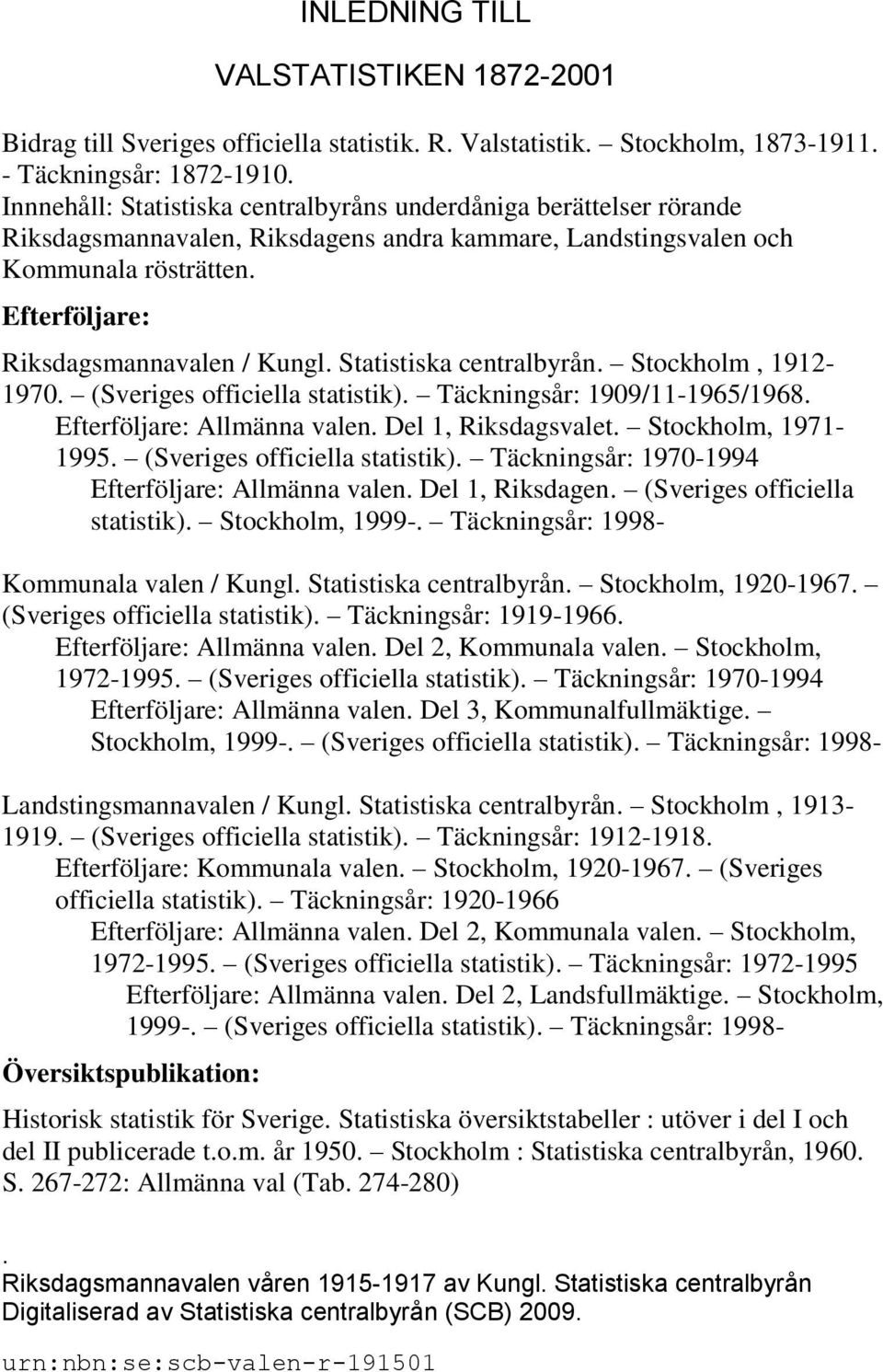 Statistiska centralbyrån. Stockholm, 1912-1970. (Sveriges officiella statistik). Täckningsår: 1909/11-1965/1968. Efterföljare: Allmänna valen. Del 1, Riksdagsvalet. Stockholm, 1971-1995.