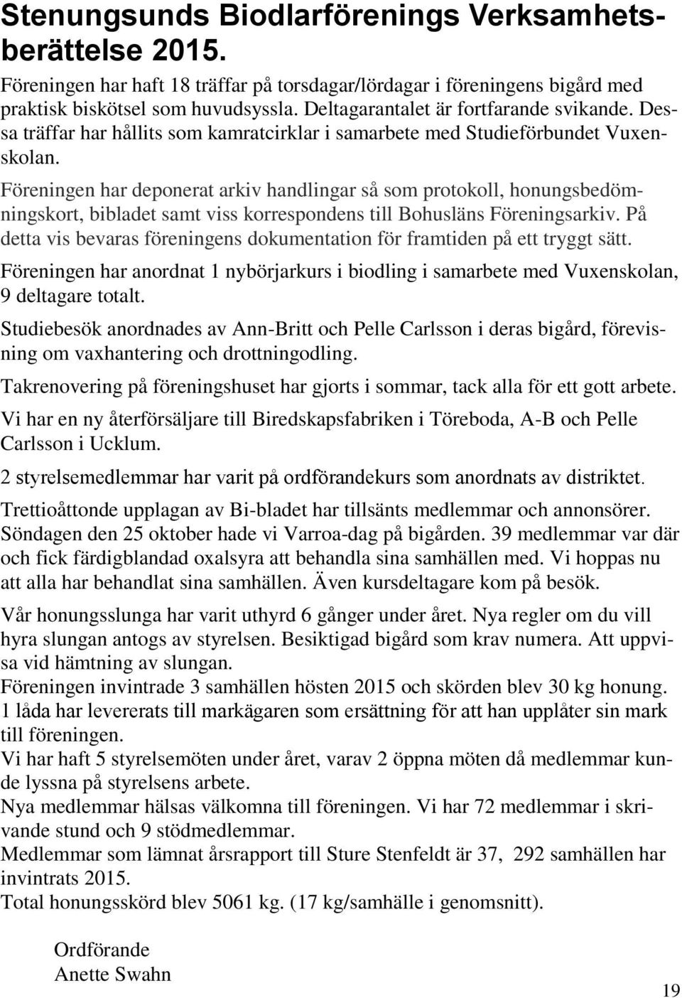 Föreningen har deponerat arkiv handlingar så som protokoll, honungsbedömningskort, bibladet samt viss korrespondens till Bohusläns Föreningsarkiv.