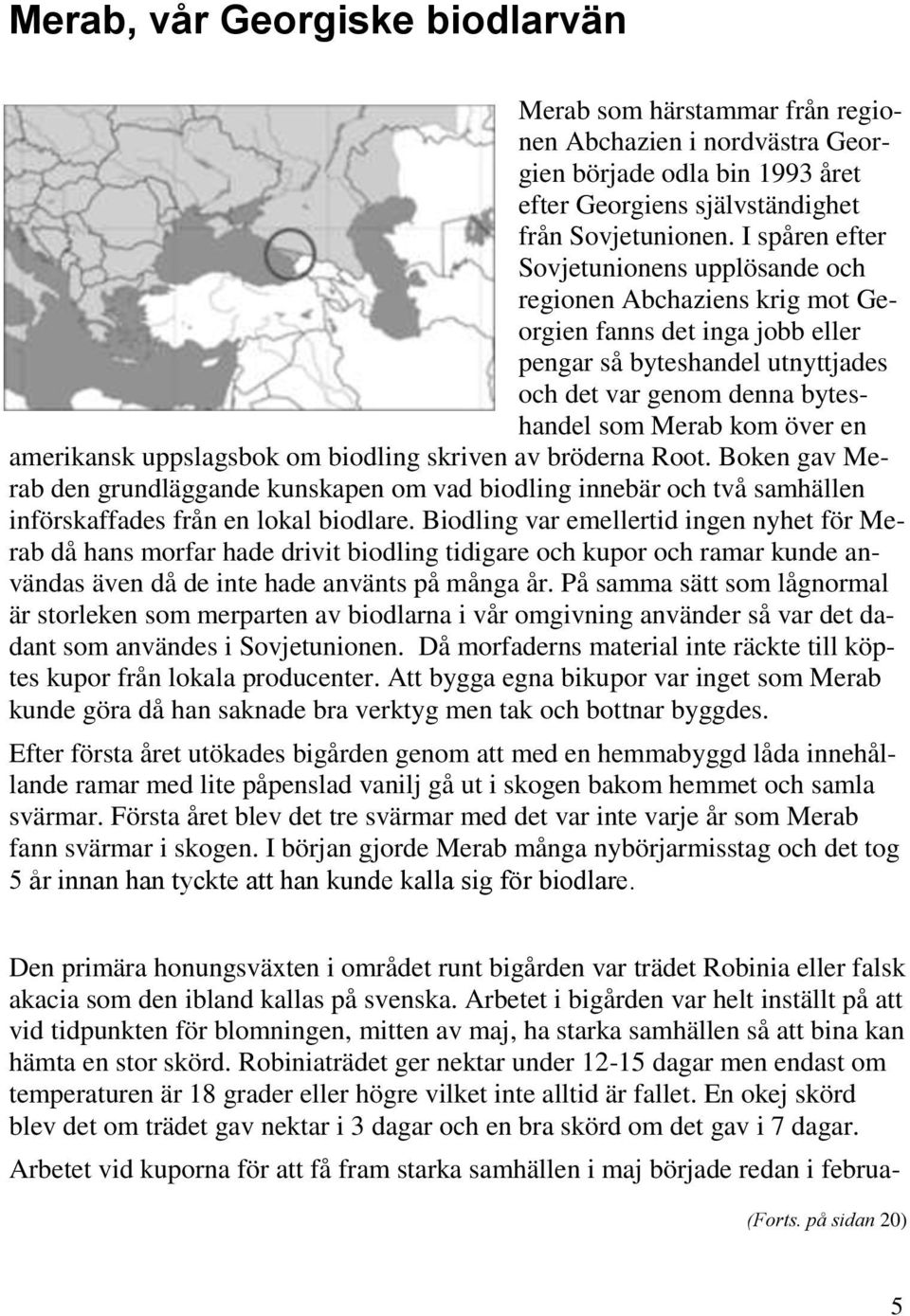 en amerikansk uppslagsbok om biodling skriven av bröderna Root. Boken gav Merab den grundläggande kunskapen om vad biodling innebär och två samhällen införskaffades från en lokal biodlare.