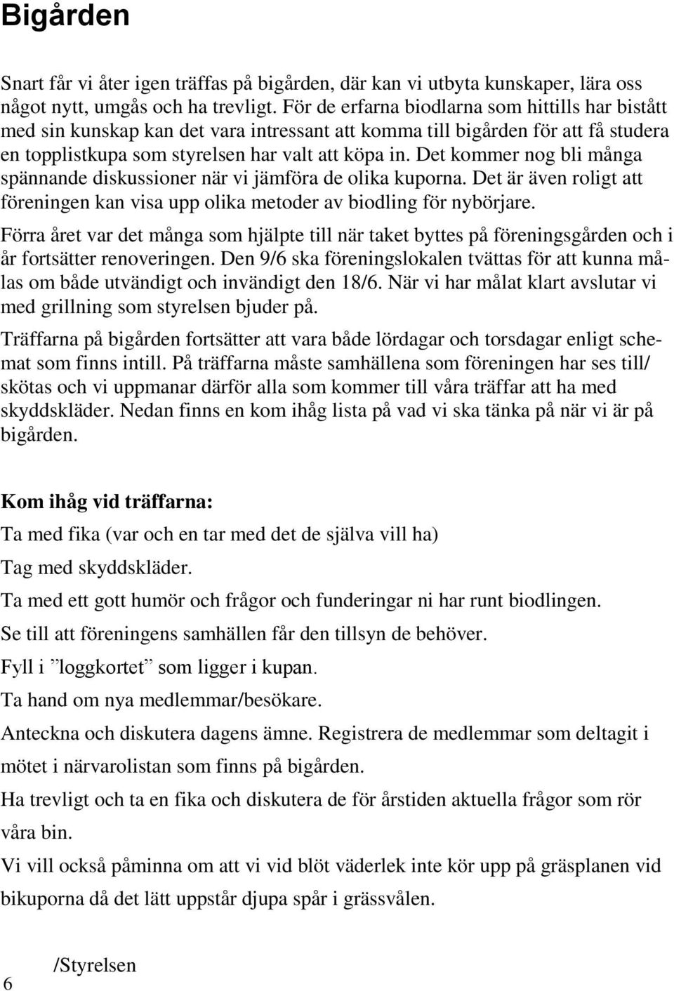 Det kommer nog bli många spännande diskussioner när vi jämföra de olika kuporna. Det är även roligt att föreningen kan visa upp olika metoder av biodling för nybörjare.