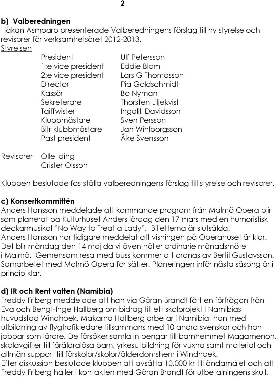 Davidsson KlubbmÄstare Sven Persson Bitr klubbmästare Jan Wihlborgsson Past president Çke Svensson Revisorer Olle Iding Crister Olsson Klubben beslutade fastställa valberedningens férslag till