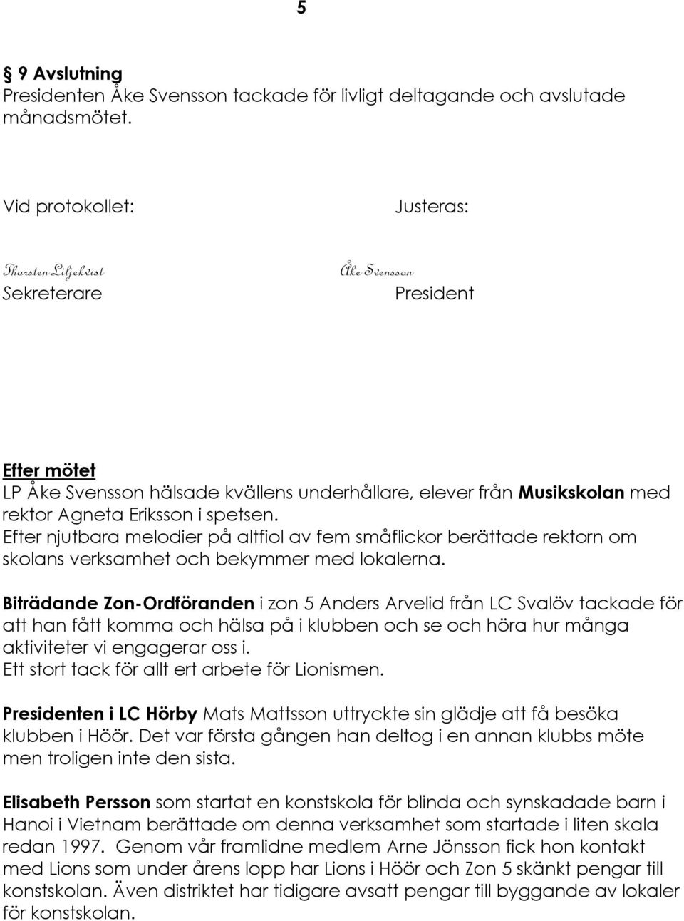 spetsen. Efter njutbara melodier på altfiol av fem småflickor berättade rektorn om skolans verksamhet och bekymmer med lokalerna.
