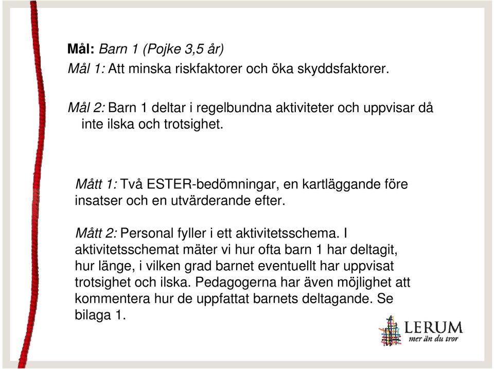 Mått 1: Två ESTER-bedömningar, en kartläggande före insatser och en utvärderande efter. Mått 2: Personal fyller i ett aktivitetsschema.