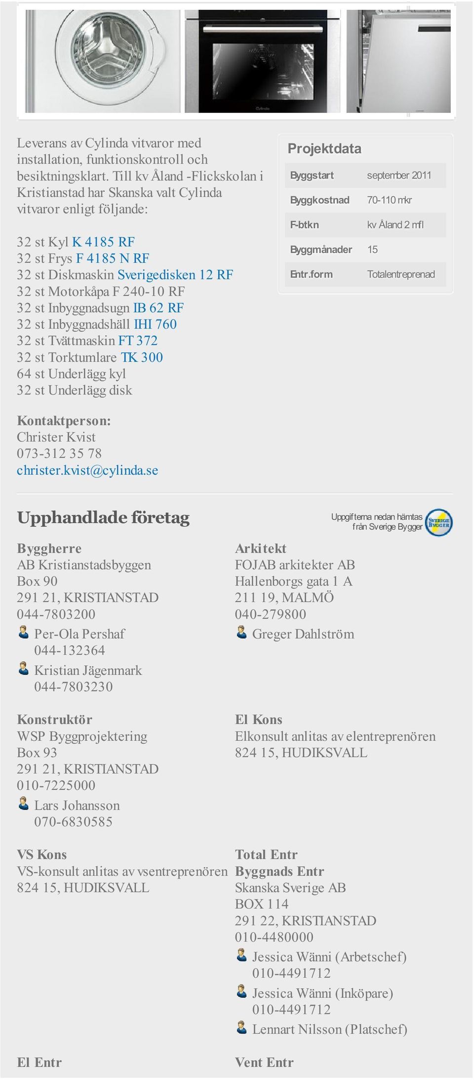 RF 32 st Inbyggnadsugn IB 62 RF 32 st Inbyggnadshäll IHI 760 32 st Tvättmaskin FT 372 32 st Torktumlare TK 300 64 st Underlägg kyl 32 st Underlägg disk Byggstart september 2011 Byggkostnad 70-110 mkr