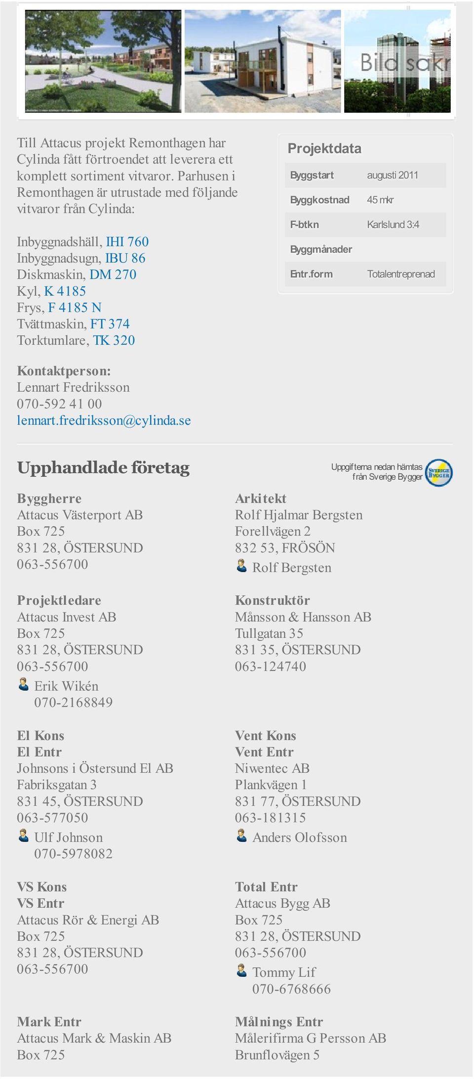 320 Byggstart augusti 2011 Byggkostnad 45 mkr F-btkn Karlslund 3:4 Byggmånader Entr.form Totalentreprenad Lennart Fredriksson 070-592 41 00 lennart.fredriksson@cylinda.