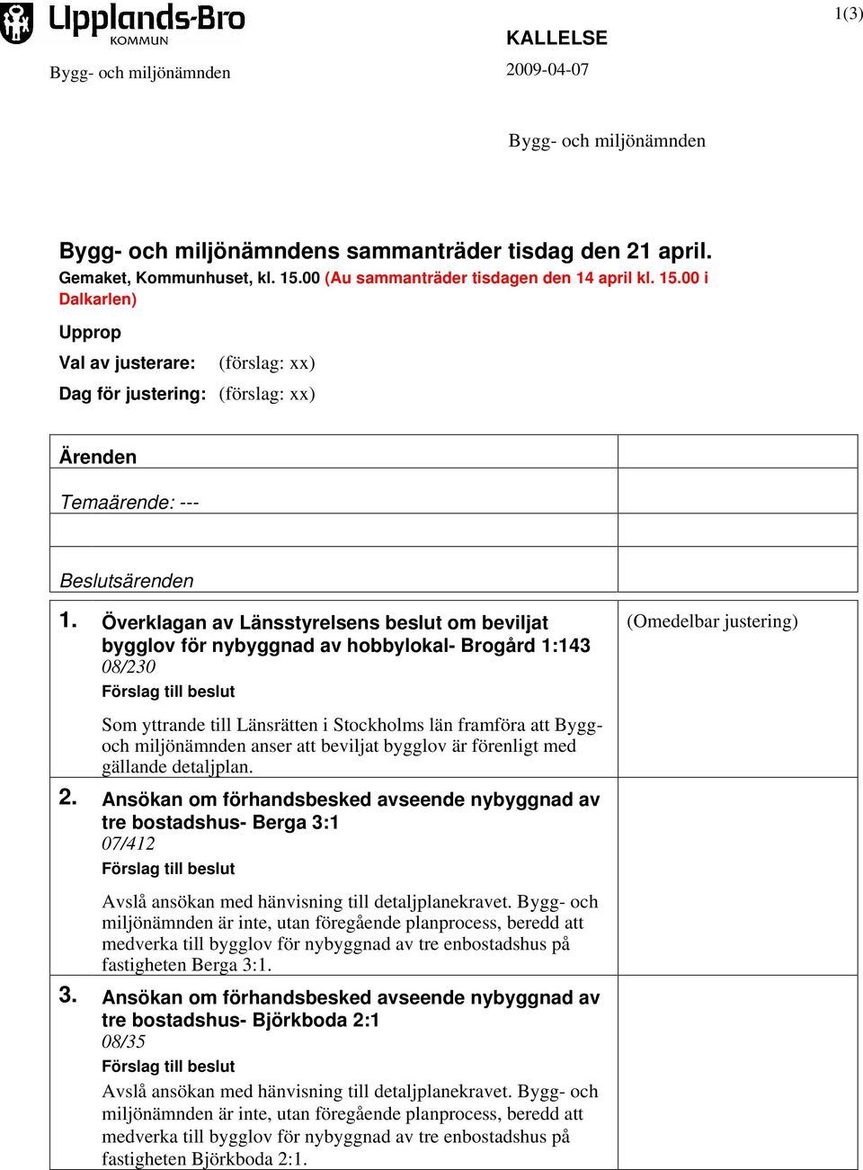 Överklagan av Länsstyrelsens beslut om beviljat bygglov för nybyggnad av hobbylokal- Brogård 1:143 08/230 Förslag till beslut (Omedelbar justering) Som yttrande till Länsrätten i Stockholms län