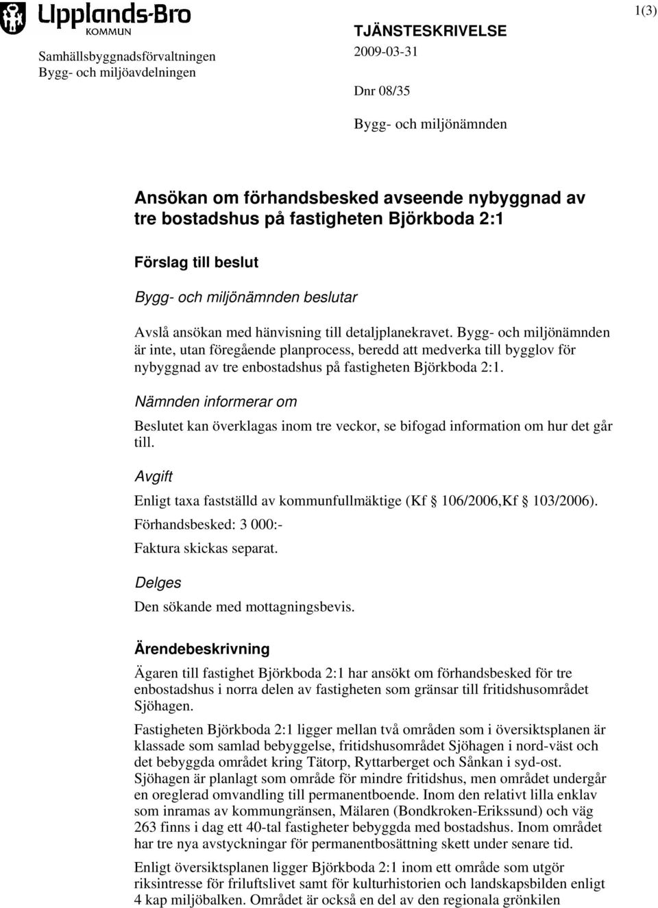 Bygg- och miljönämnden är inte, utan föregående planprocess, beredd att medverka till bygglov för nybyggnad av tre enbostadshus på fastigheten Björkboda 2:1.