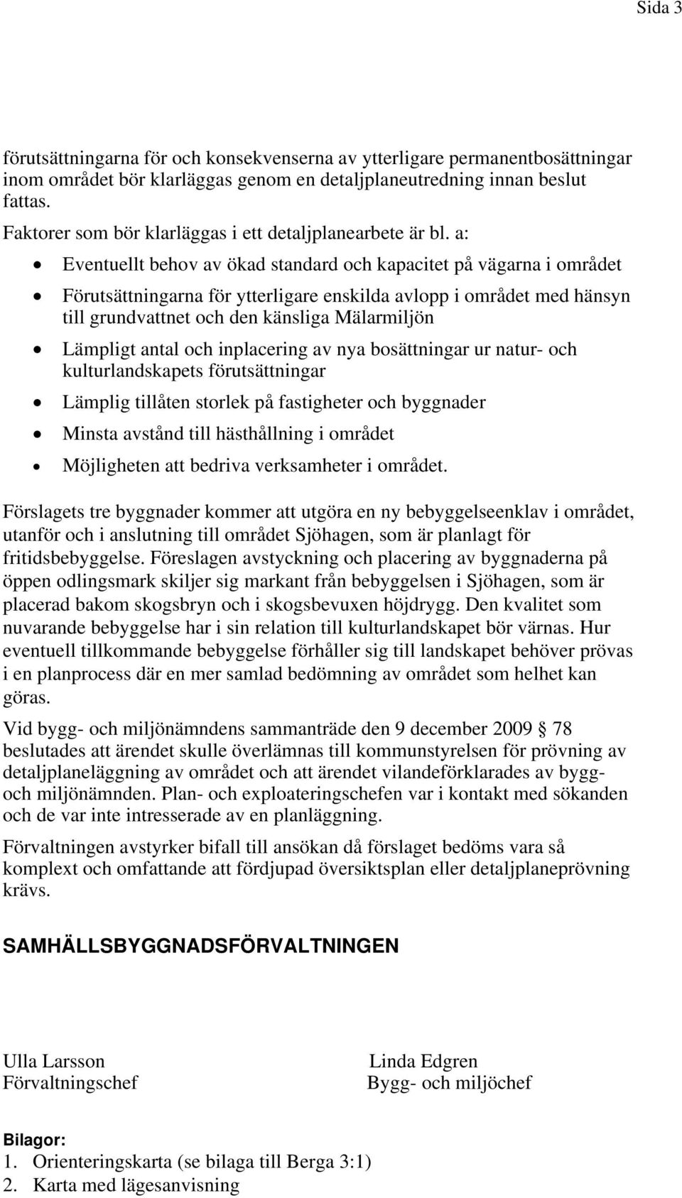 a: Eventuellt behov av ökad standard och kapacitet på vägarna i området Förutsättningarna för ytterligare enskilda avlopp i området med hänsyn till grundvattnet och den känsliga Mälarmiljön Lämpligt