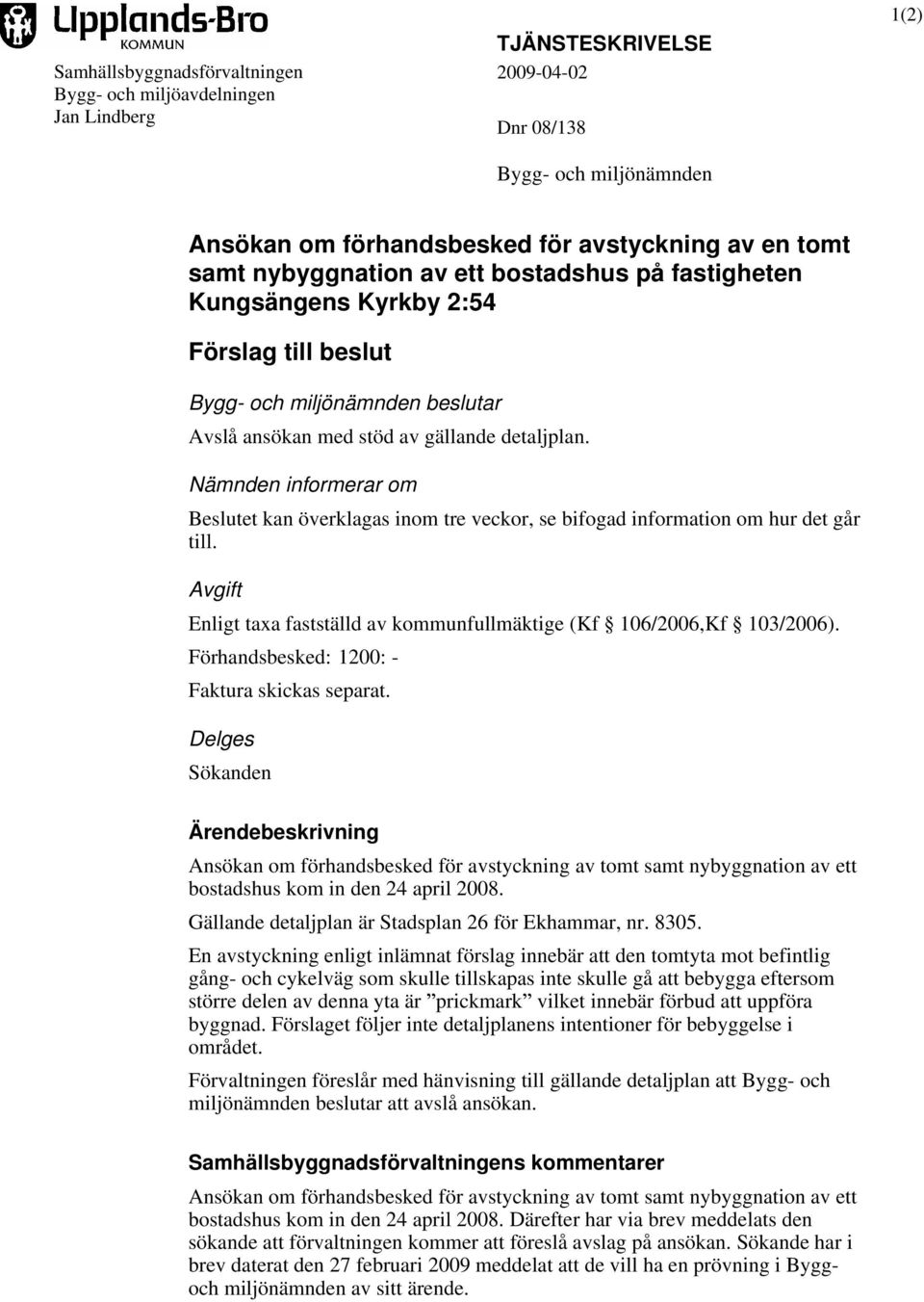 Nämnden informerar om Beslutet kan överklagas inom tre veckor, se bifogad information om hur det går till. Avgift Enligt taxa fastställd av kommunfullmäktige (Kf 106/2006,Kf 103/2006).