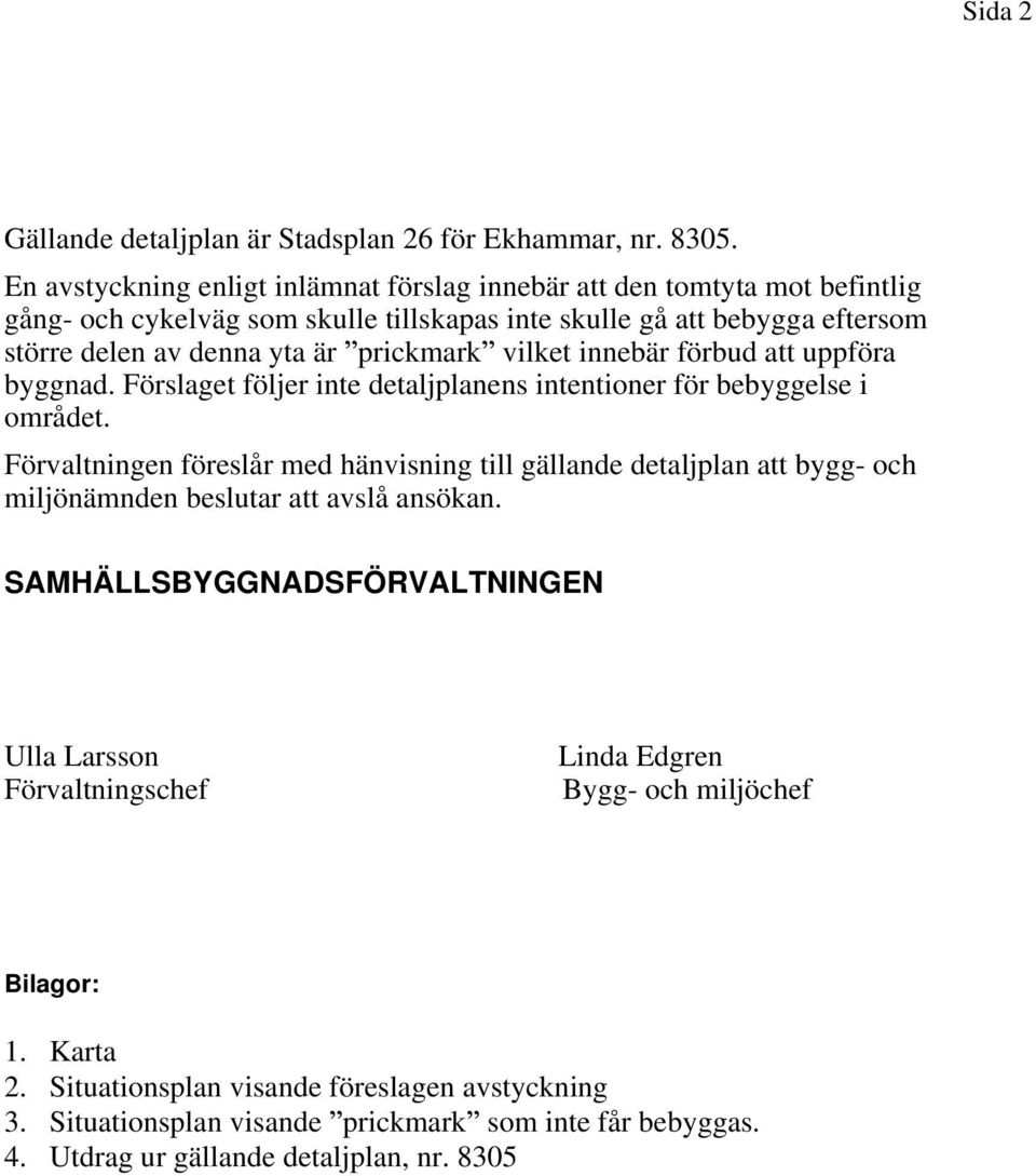 prickmark vilket innebär förbud att uppföra byggnad. Förslaget följer inte detaljplanens intentioner för bebyggelse i området.