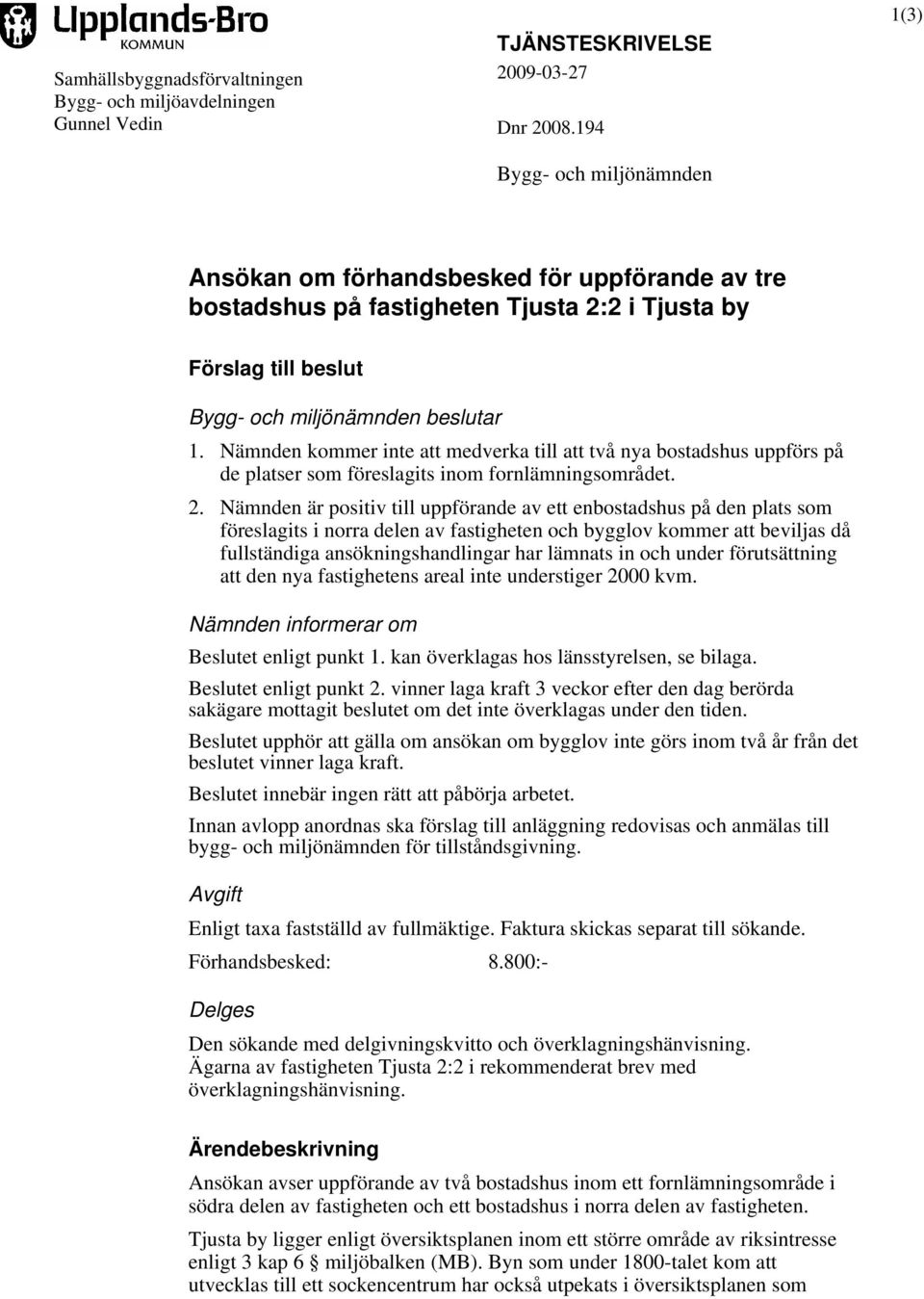 Nämnden kommer inte att medverka till att två nya bostadshus uppförs på de platser som föreslagits inom fornlämningsområdet. 2.