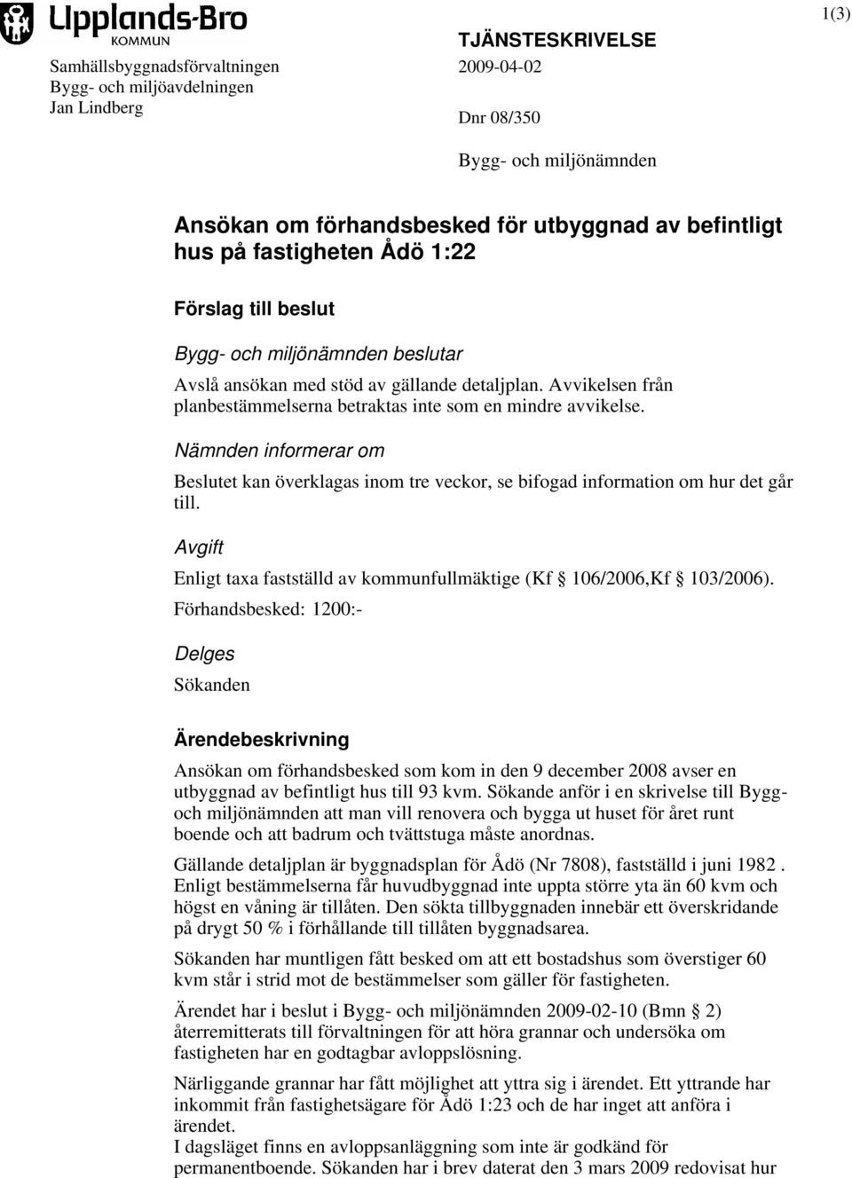 Nämnden informerar om Beslutet kan överklagas inom tre veckor, se bifogad information om hur det går till. Avgift Enligt taxa fastställd av kommunfullmäktige (Kf 106/2006,Kf 103/2006).