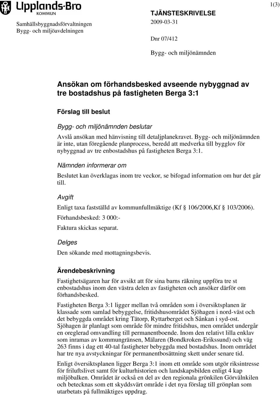 Bygg- och miljönämnden är inte, utan föregående planprocess, beredd att medverka till bygglov för nybyggnad av tre enbostadshus på fastigheten Berga 3:1.