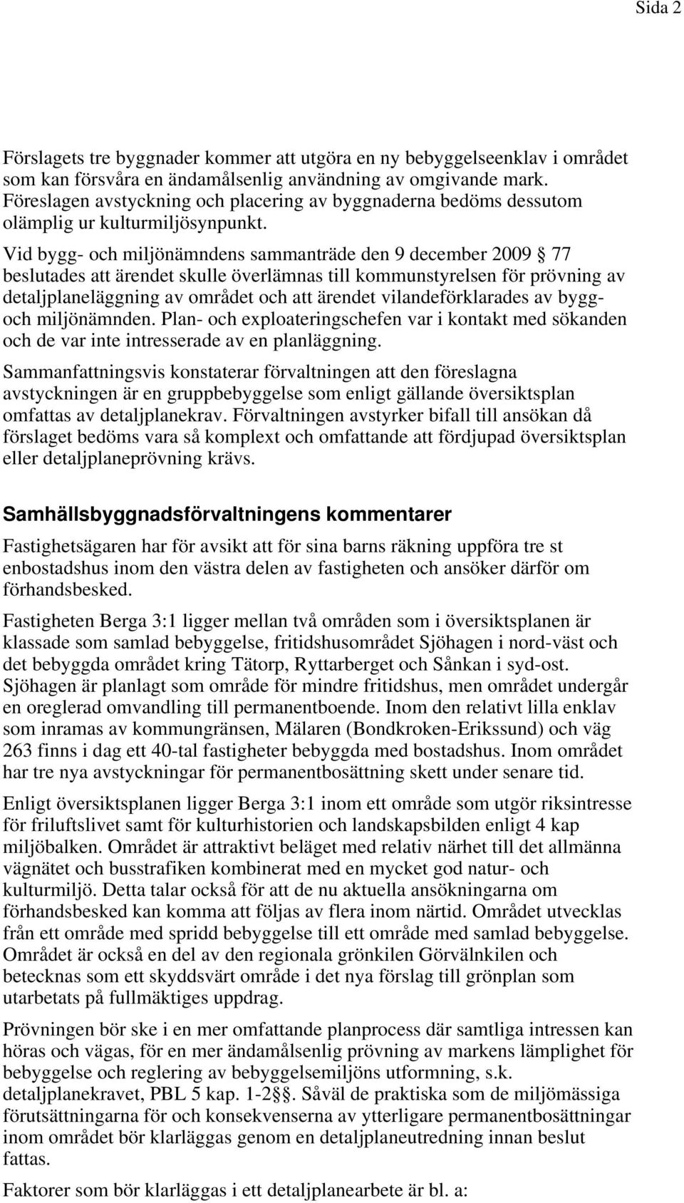 Vid bygg- och miljönämndens sammanträde den 9 december 2009 77 beslutades att ärendet skulle överlämnas till kommunstyrelsen för prövning av detaljplaneläggning av området och att ärendet