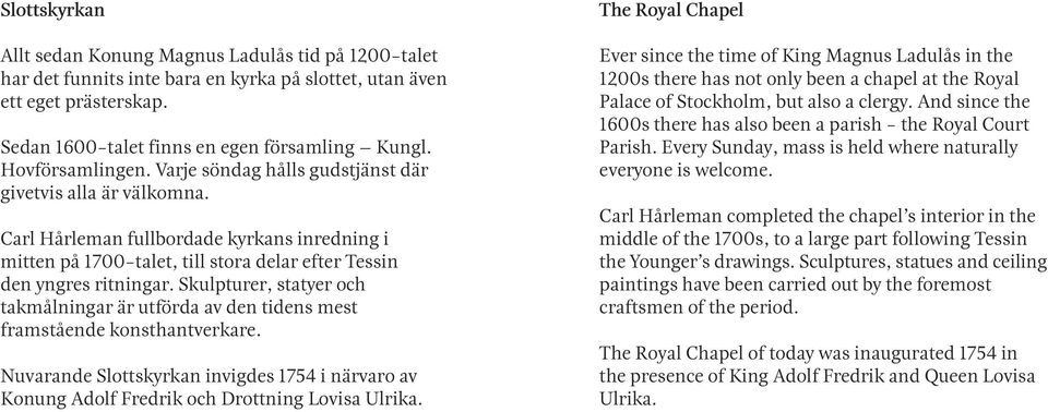 Skulpturer, statyer och takmålningar är utförda av den tidens mest framstående konsthantverkare. Nuvarande Slottskyrkan invigdes 1754 i närvaro av Konung Adolf Fredrik och Drottning Lovisa Ulrika.