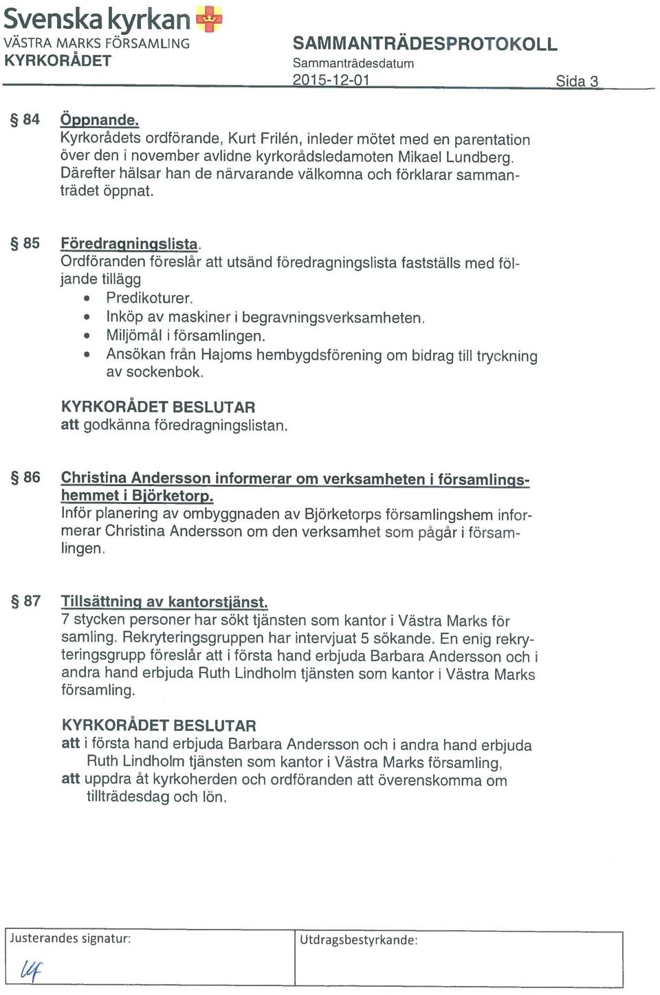 att uppdra åt kyrkoherden och ordföranden att överenskomma om Ruth Lindholm tjänsten som kantor i Västra Marks församling, att i första hand erbjuda Barbara Andersson och i andra hand erbjuda samling.