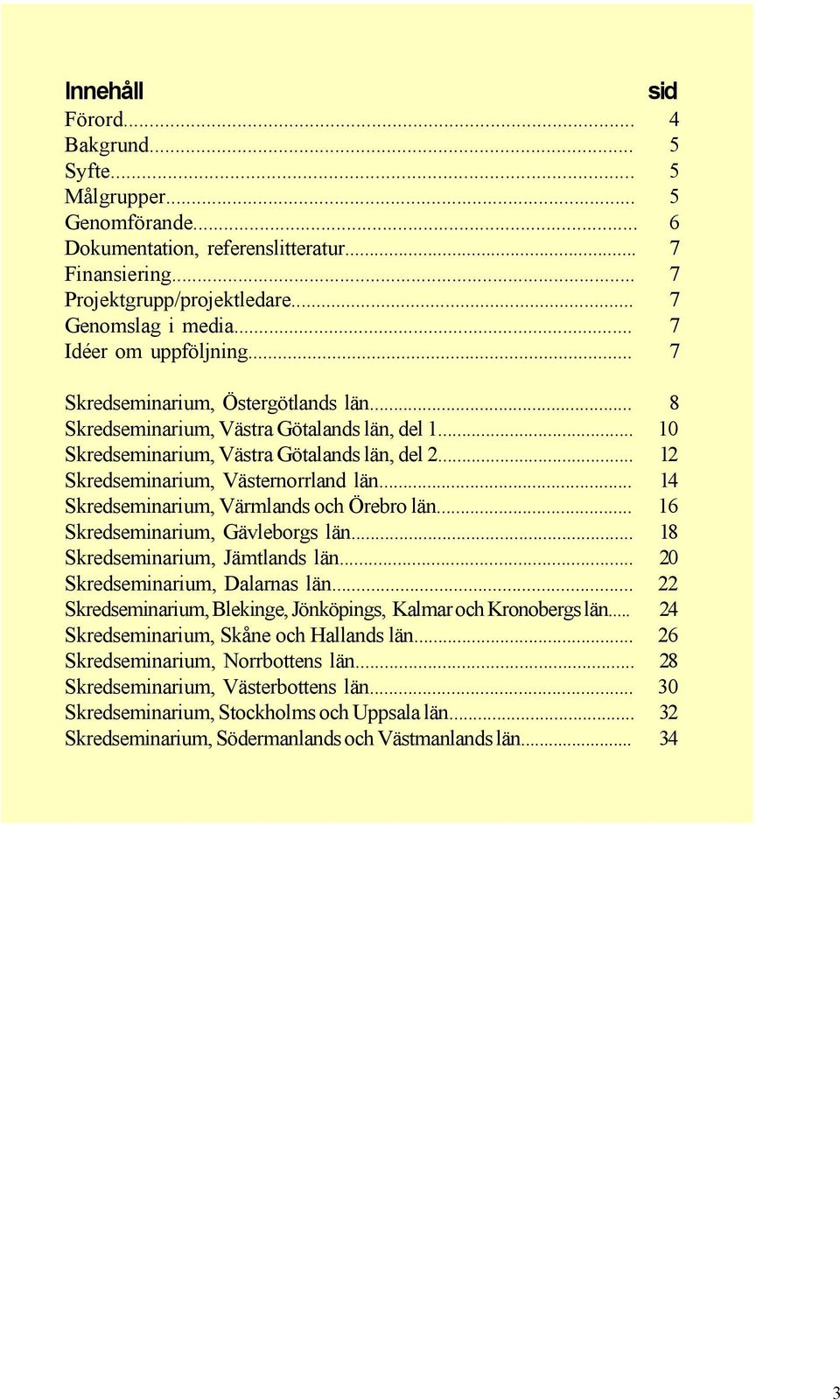 .. 12 Skredseminarium, Västernorrland län... 14 Skredseminarium, Värmlands och Örebro län... 16 Skredseminarium, Gävleborgs län... 18 Skredseminarium, Jämtlands län... 20 Skredseminarium, Dalarnas län.