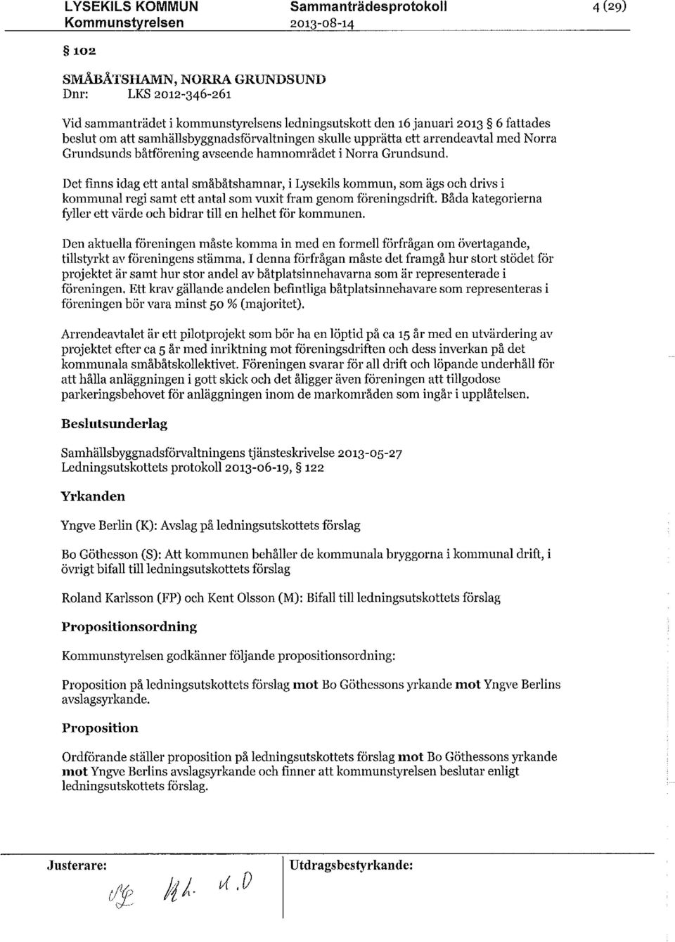 Det finns idag ett antal småbåtshamnar,i Lysekilskommun, som ägs och drivs i kommunal regi samt ett antal som vuxit fram genom föreningsdrift.