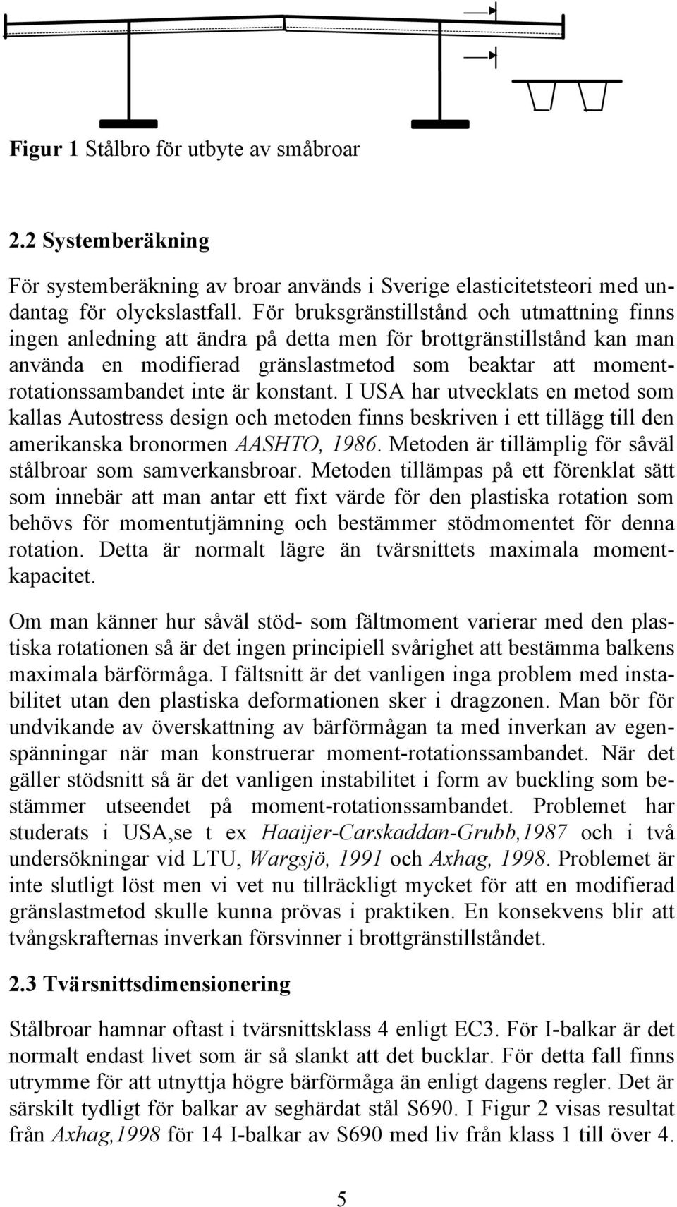 är konstant. I USA har utvecklats en metod som kallas Autostress design och metoden finns beskriven i ett tillägg till den amerikanska bronormen AASHTO, 1986.