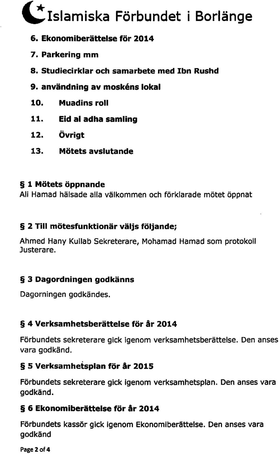 Mötets avslutande 1 Mötets öppnande Ali Hamad hälsade alla välkommen och förklarade mötet öppnat 2 Till mötesfunktionär väljs följande; Ahmed Hany Kullab Sekreterare, Mohamad Hamad som protokoll