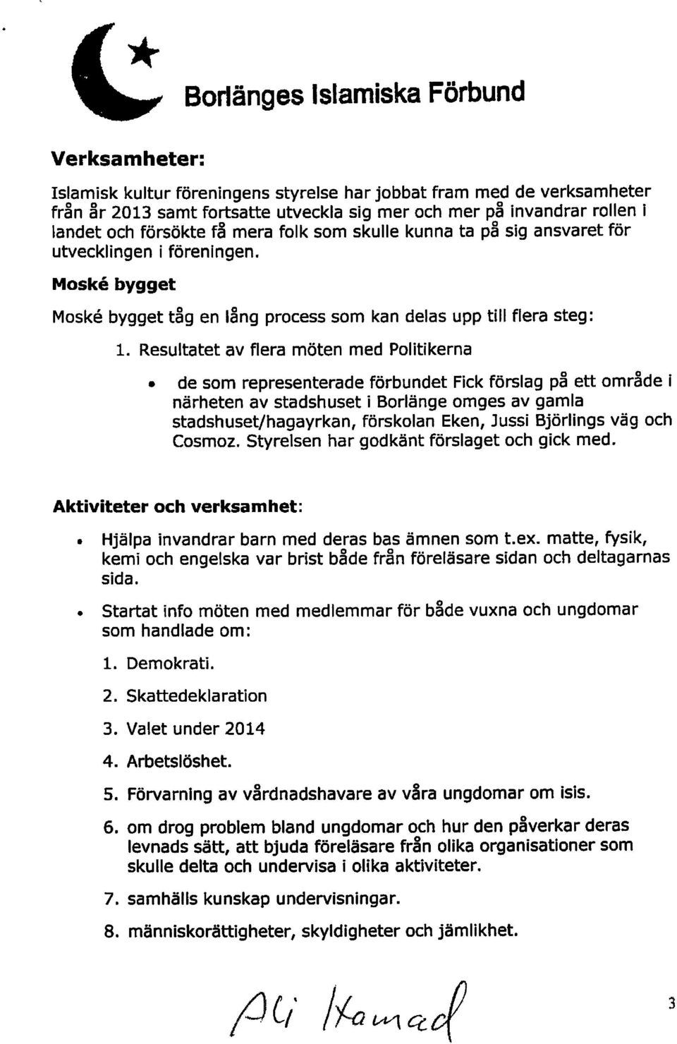 som skulle kunna ta på sig ansvaret för utvecklingen i föreningen. Moské bygget Moské bygget tåg en lång process som kan delas upp till flera steg: 1.