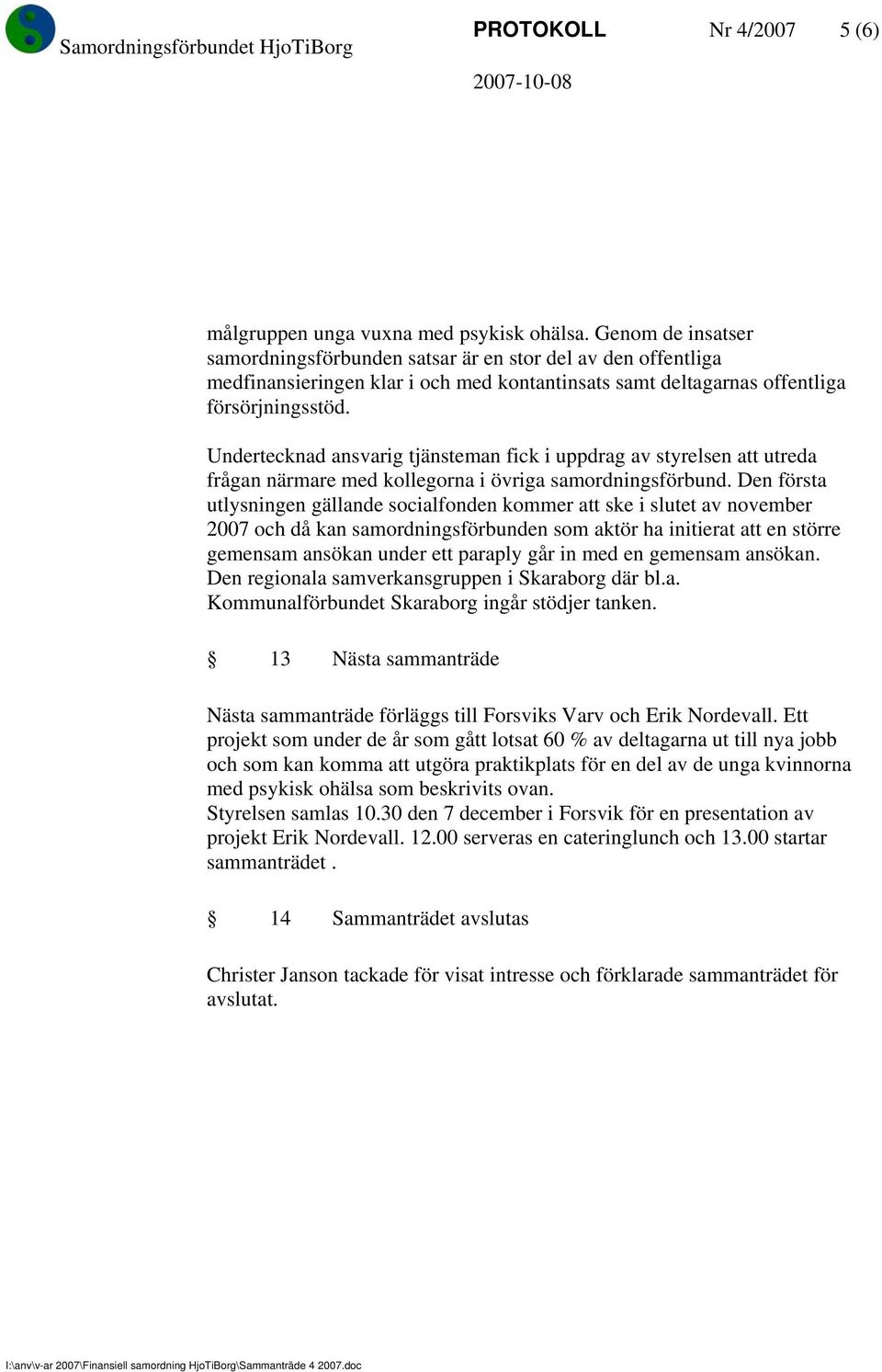 Undertecknad ansvarig tjänsteman fick i uppdrag av styrelsen att utreda frågan närmare med kollegorna i övriga samordningsförbund.