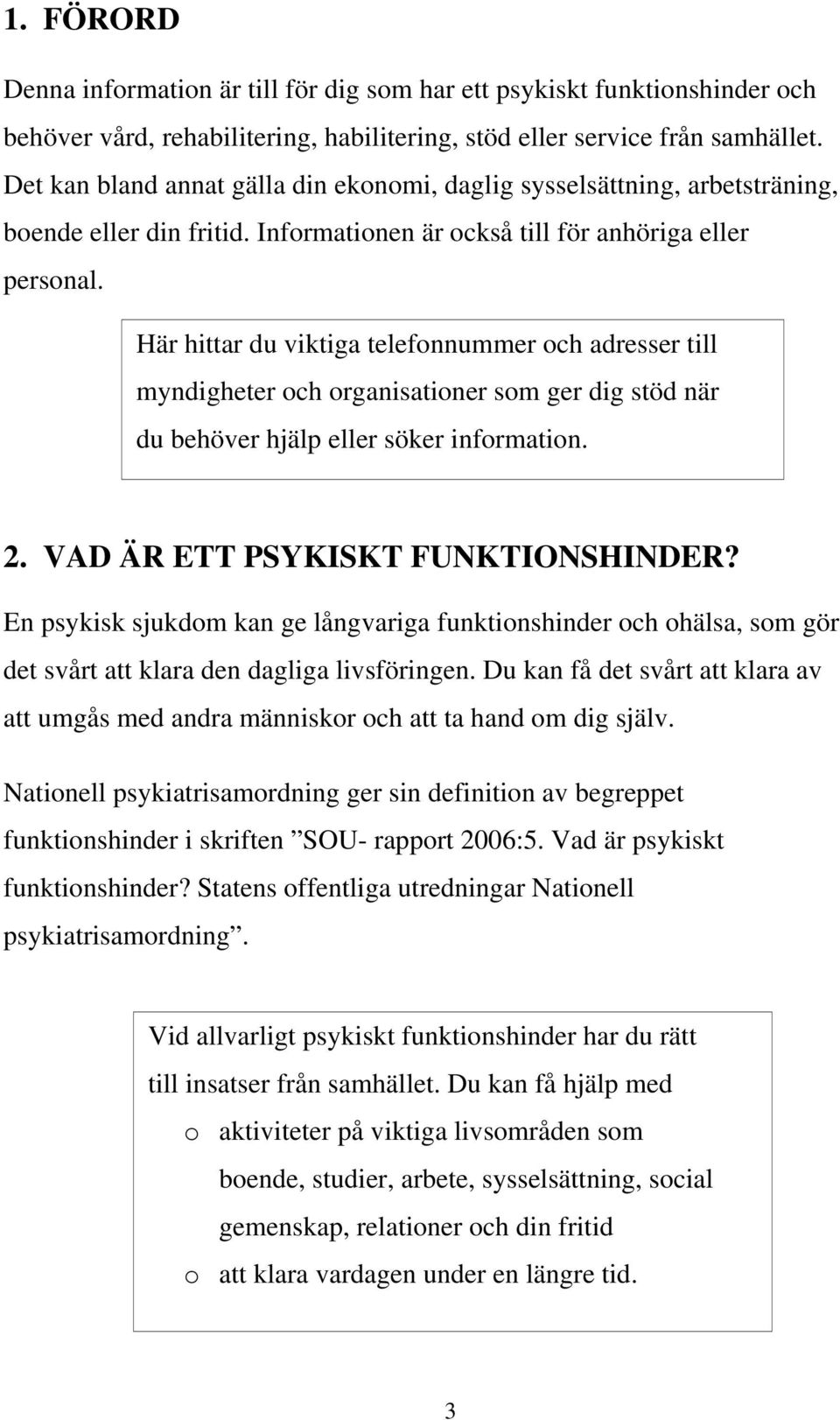 Här hittar du viktiga telefonnummer och adresser till myndigheter och organisationer som ger dig stöd när du behöver hjälp eller söker information. 2. VAD ÄR ETT PSYKISKT FUNKTIONSHINDER?